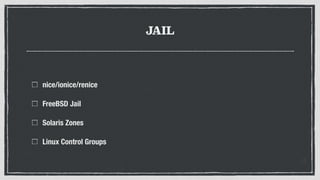 JAIL
nice/ionice/renice
FreeBSD Jail
Solaris Zones
Linux Control Groups
 