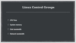 Linux Control Groups
CPU Time
System memory
Disk bandwidth
Network bandwidth
 