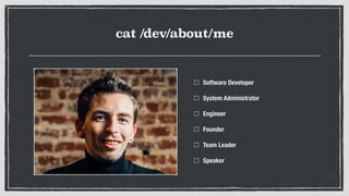cat /dev/about/me
Software Developer
System Administrator
Engineer
Founder
Team Leader
Speaker
 