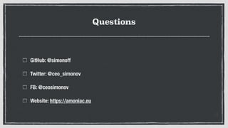 Questions
GitHub: @simonoff
Twitter: @ceo_simonov
FB: @ceosimonov
Website: https://amoniac.eu
 