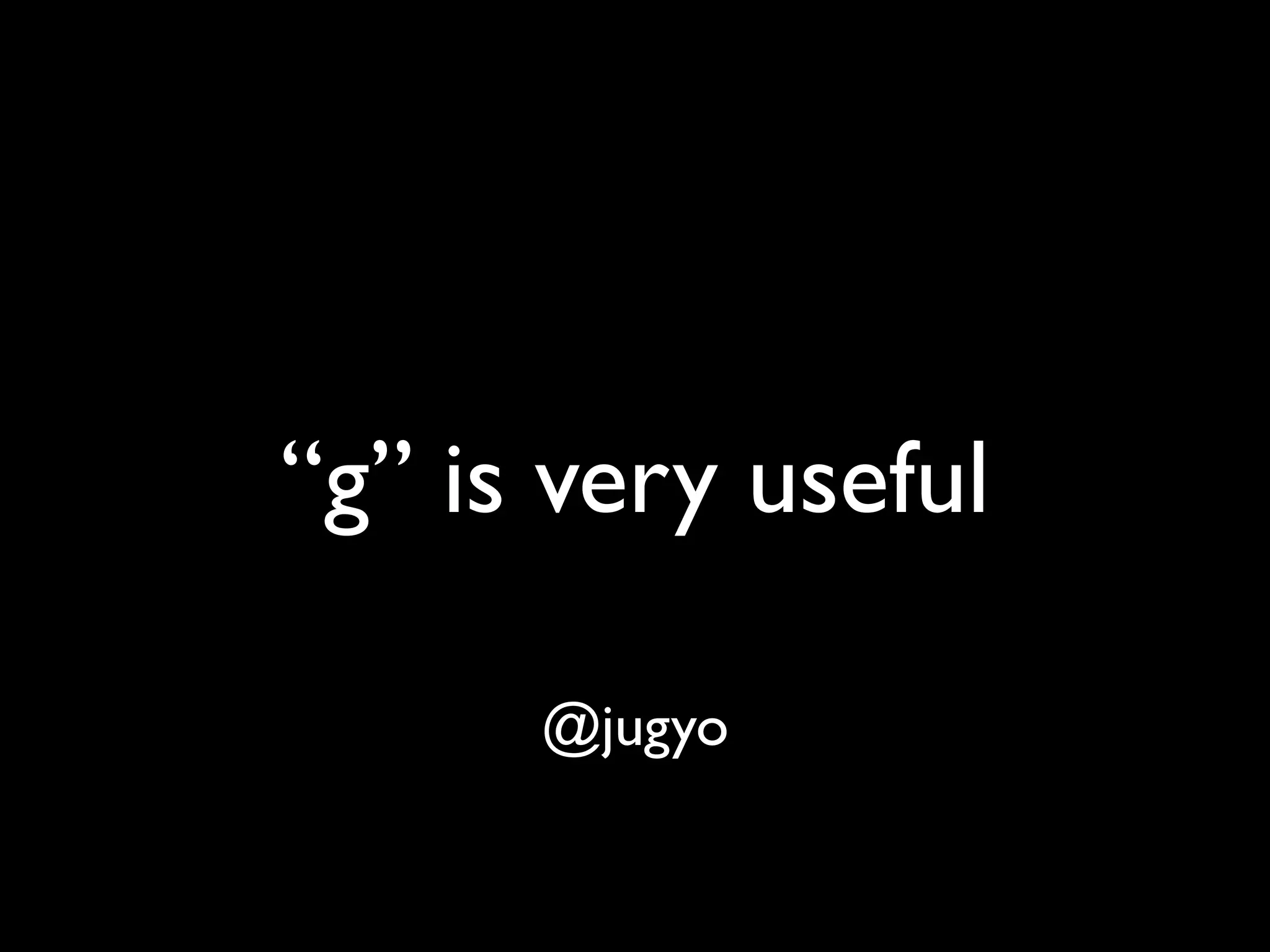 “g” is very useful

      @jugyo
 