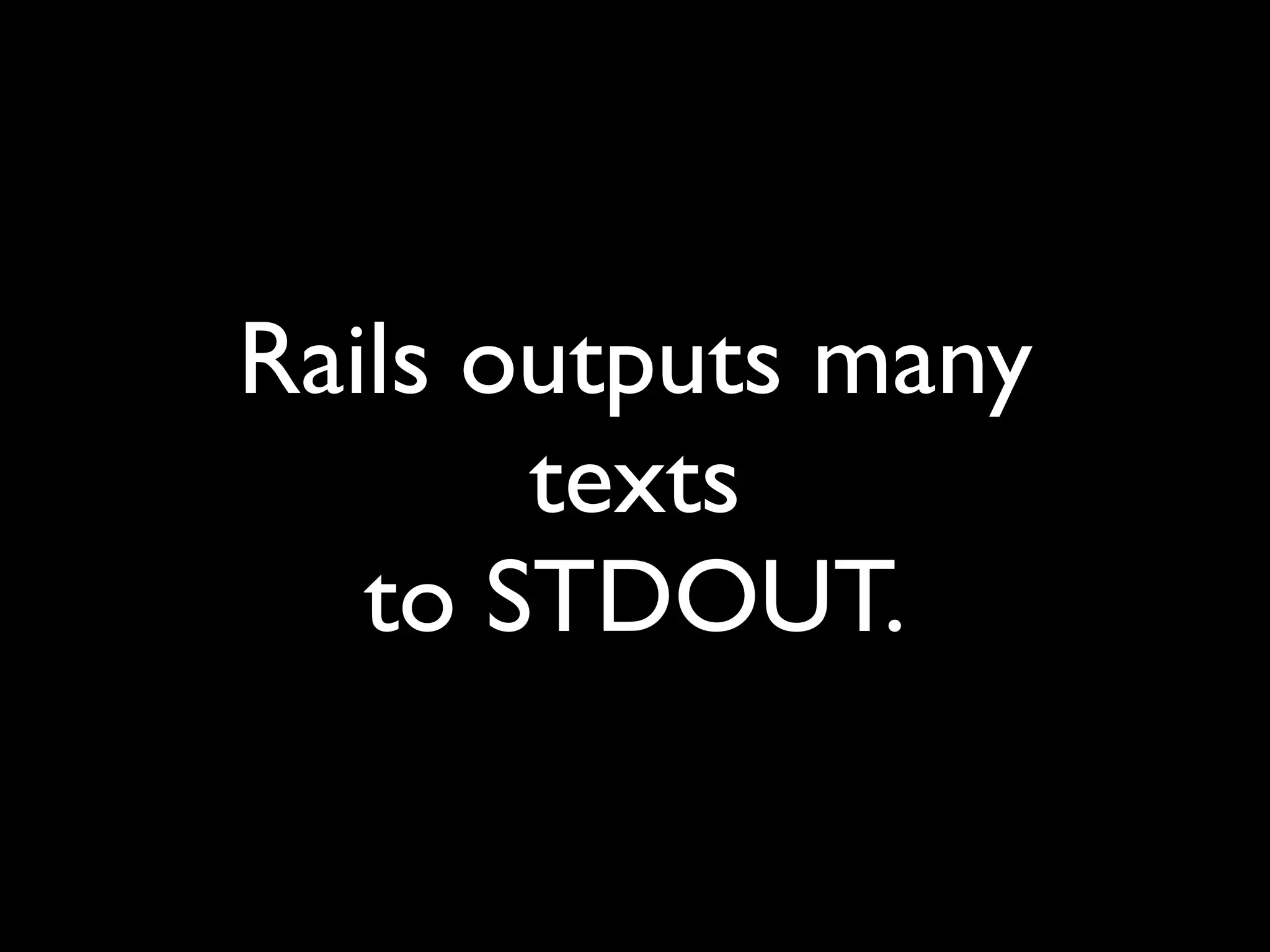Rails outputs many
       texts
   to STDOUT.
 