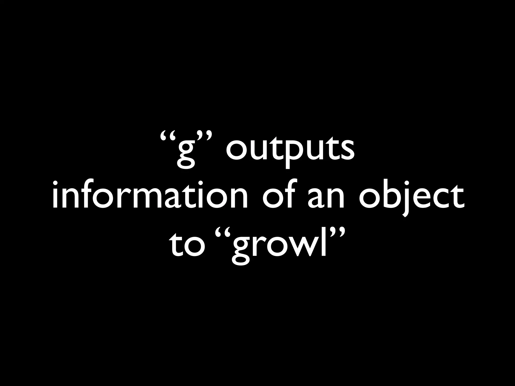 “g” outputs
information of an object
       to “growl”
 