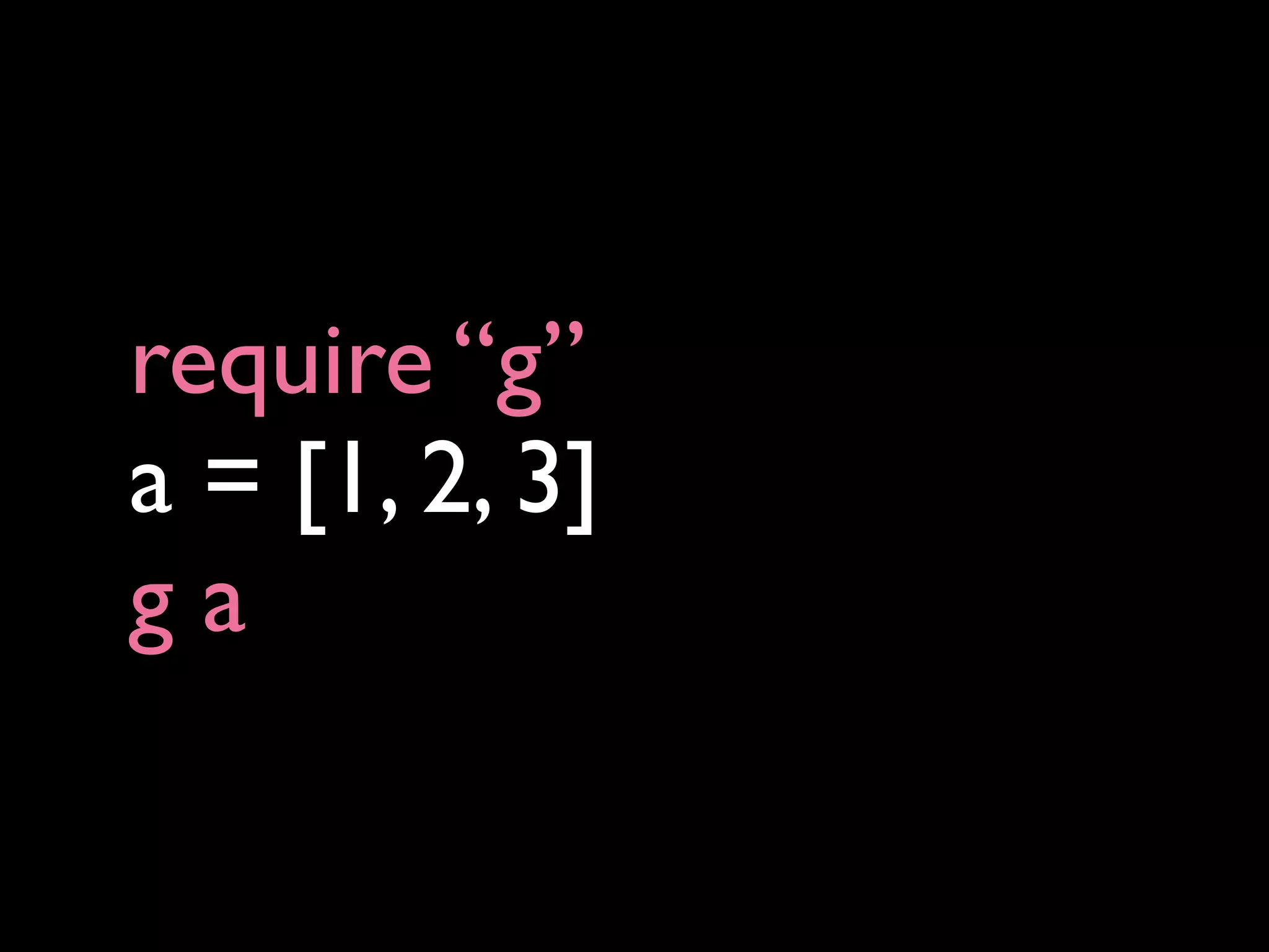 require “g”
a = [1, 2, 3]
ga
 