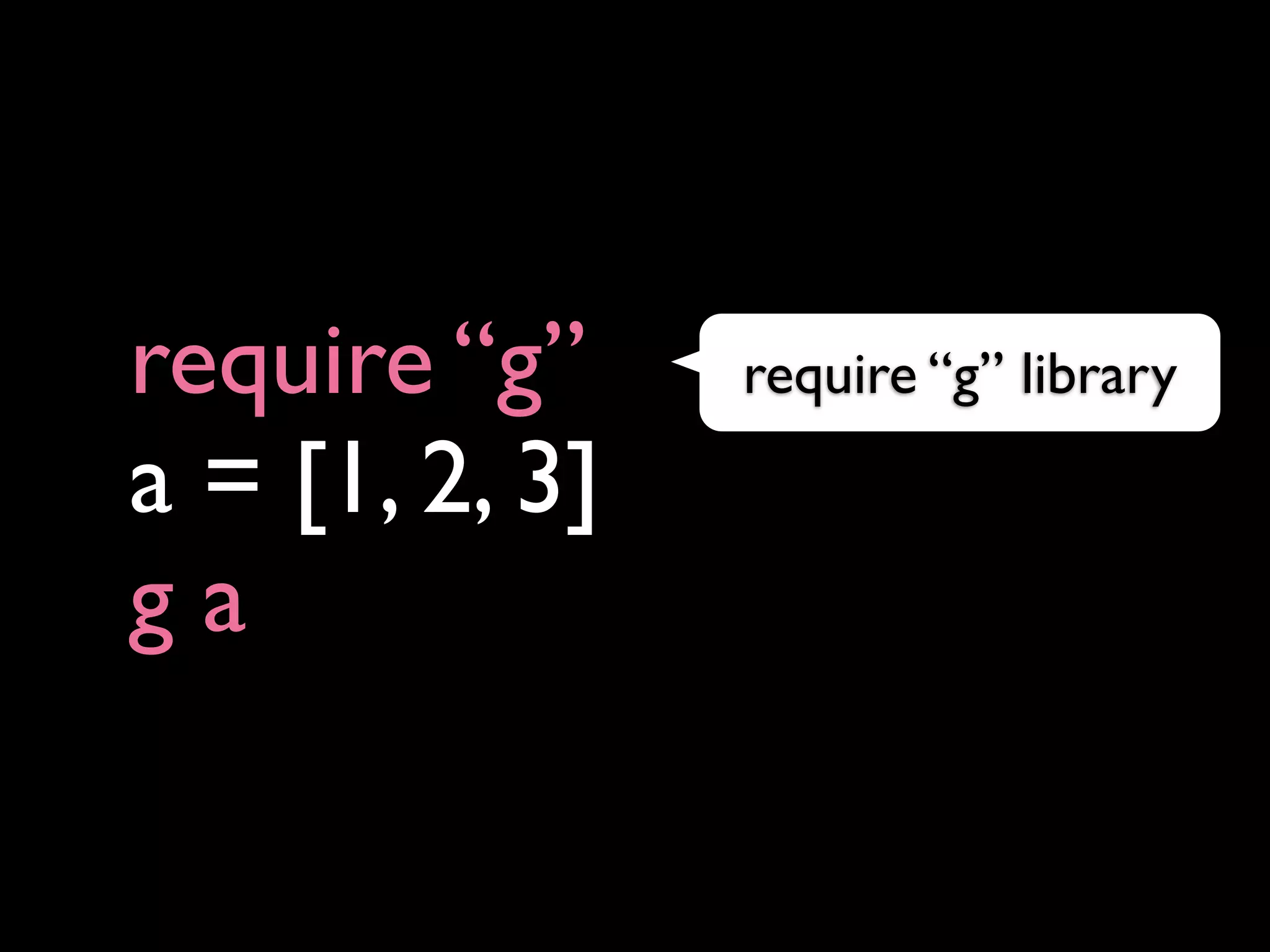 require “g”     require “g” library

a = [1, 2, 3]
ga
 