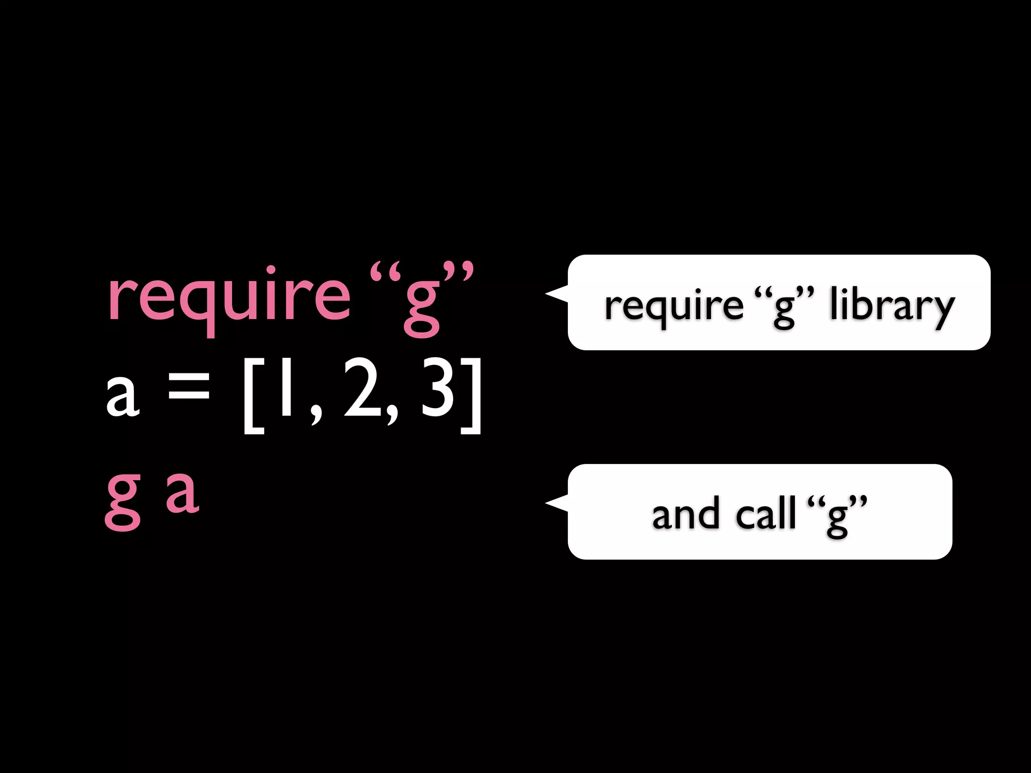 require “g”     require “g” library

a = [1, 2, 3]
ga                and call “g”
 