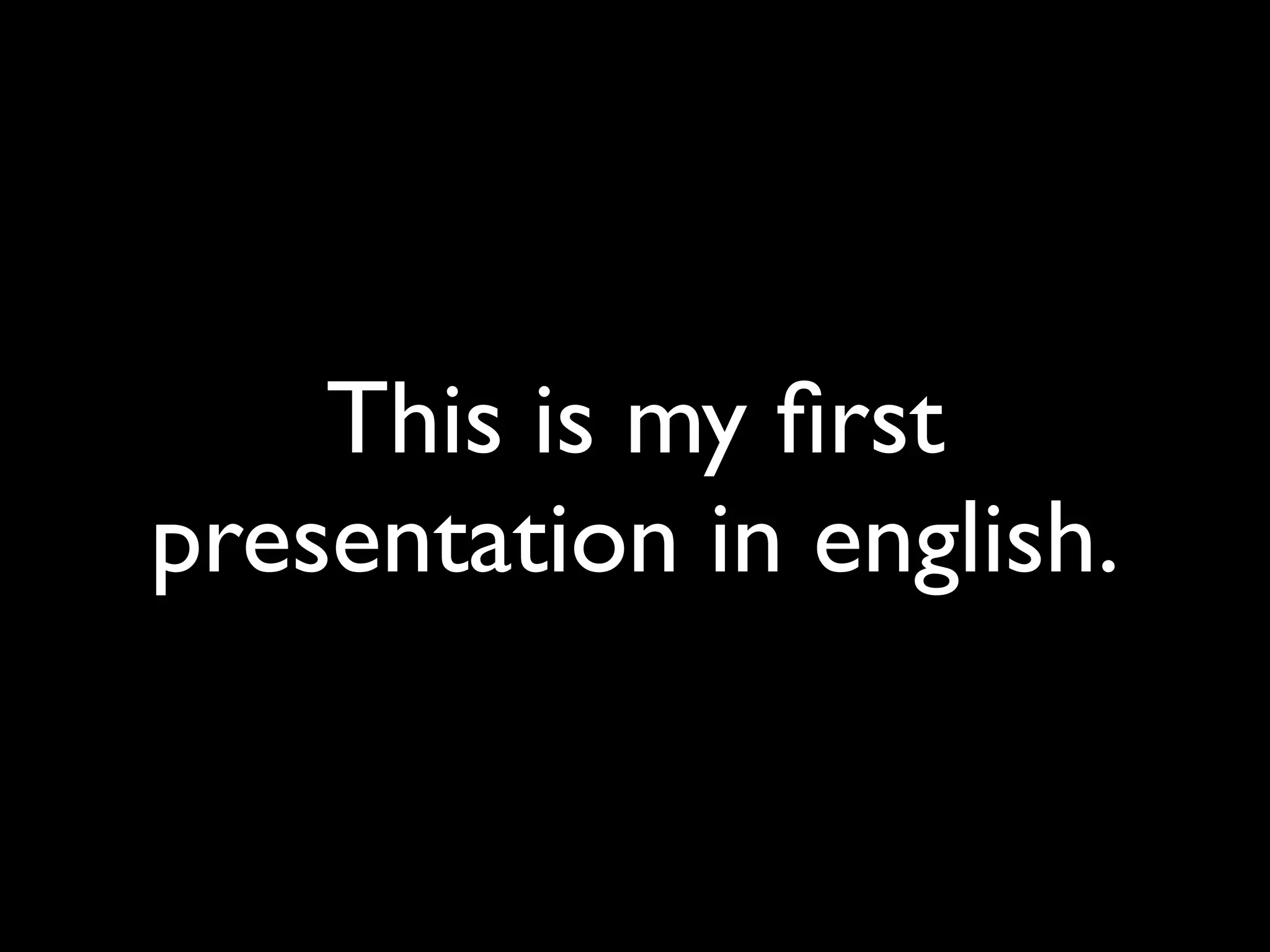 This is my ﬁrst
presentation in english.
 