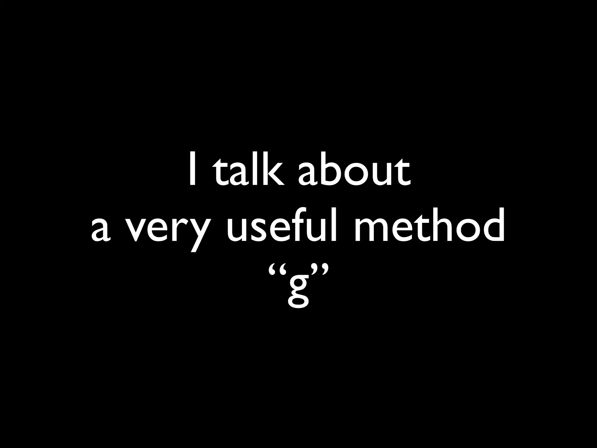 I talk about
a very useful method
          “g”
 