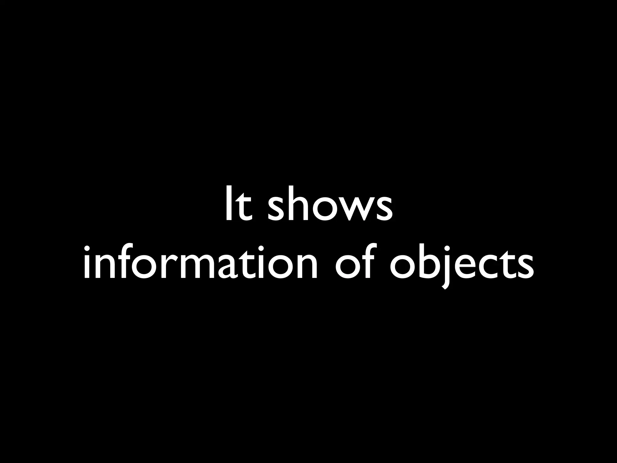 It shows
information of objects
 