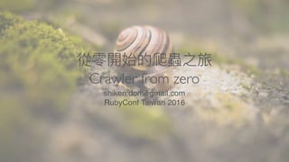 Crawler from zero
shiken.don@gmail.com
RubyConf Taiwan 2016
 