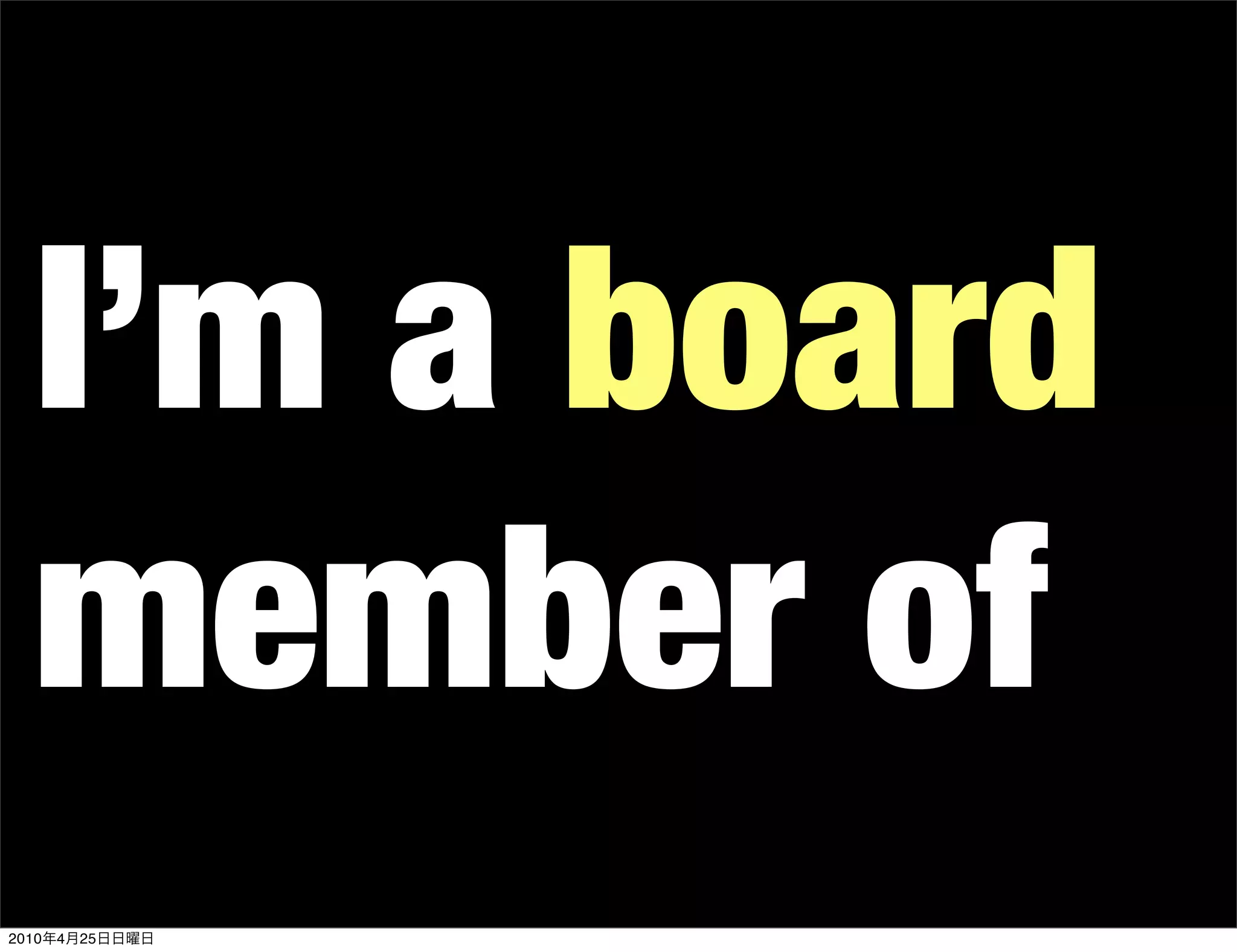 I’m a board
   member of
2010   4   25
 