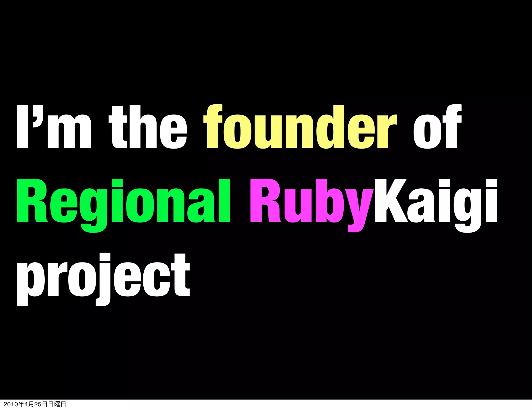 I’m the founder of
   Regional RubyKaigi
   project
2010   4   25
 