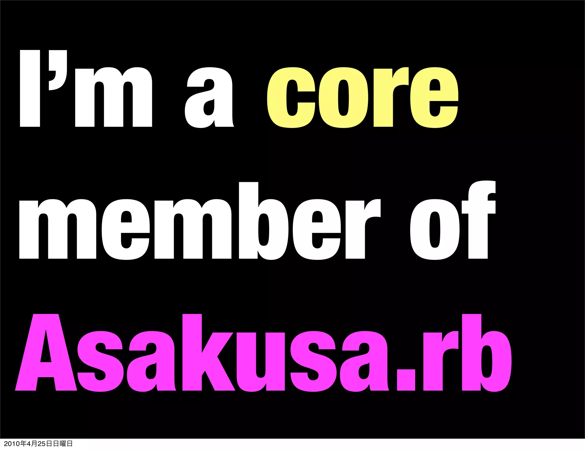 I’m a core
   member of
   Asakusa.rb
2010   4   25
 