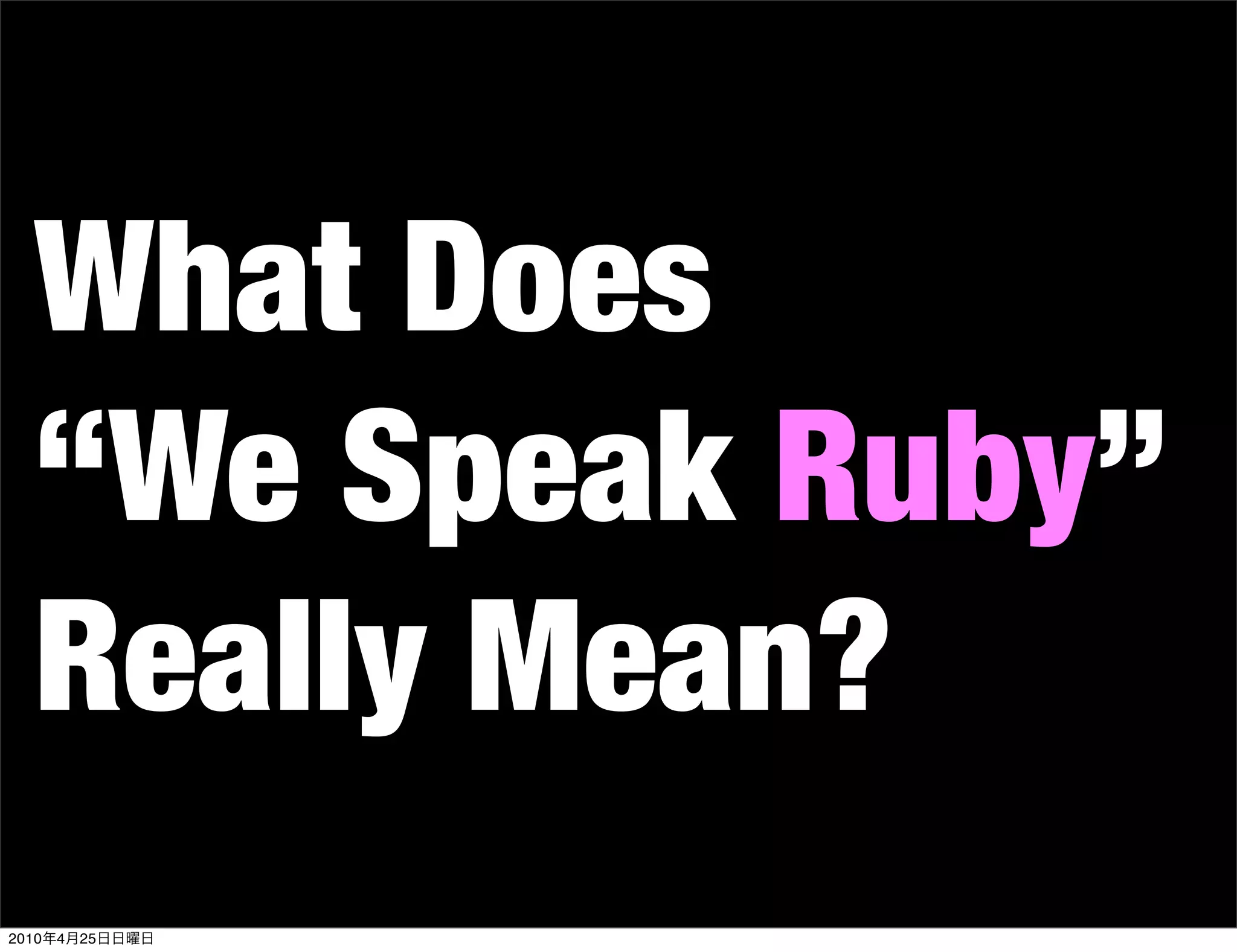 What Does
   “We Speak Ruby”
   Really Mean?
2010   4   25
 