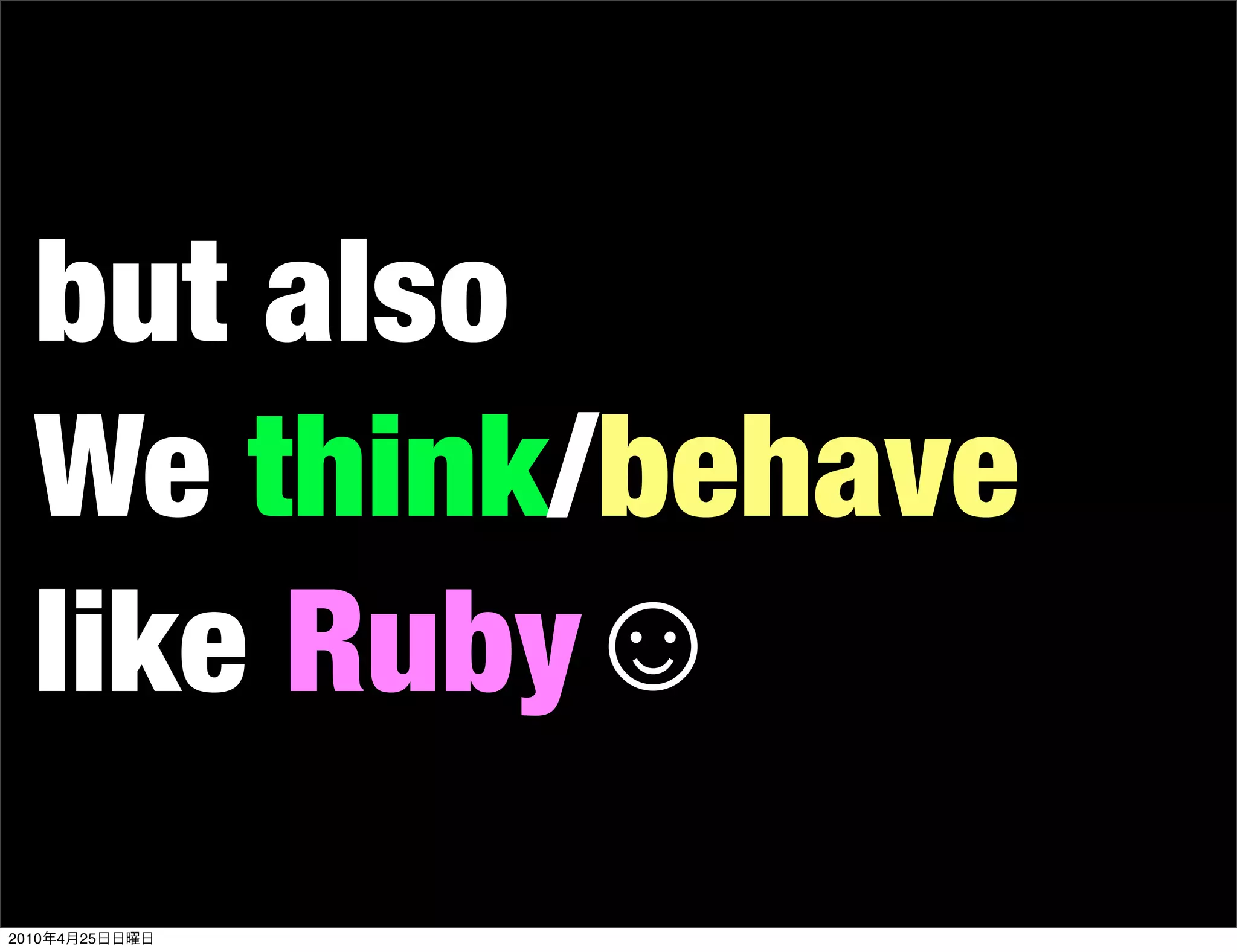 but also
   We think/behave
   like Ruby☺
2010   4   25
 