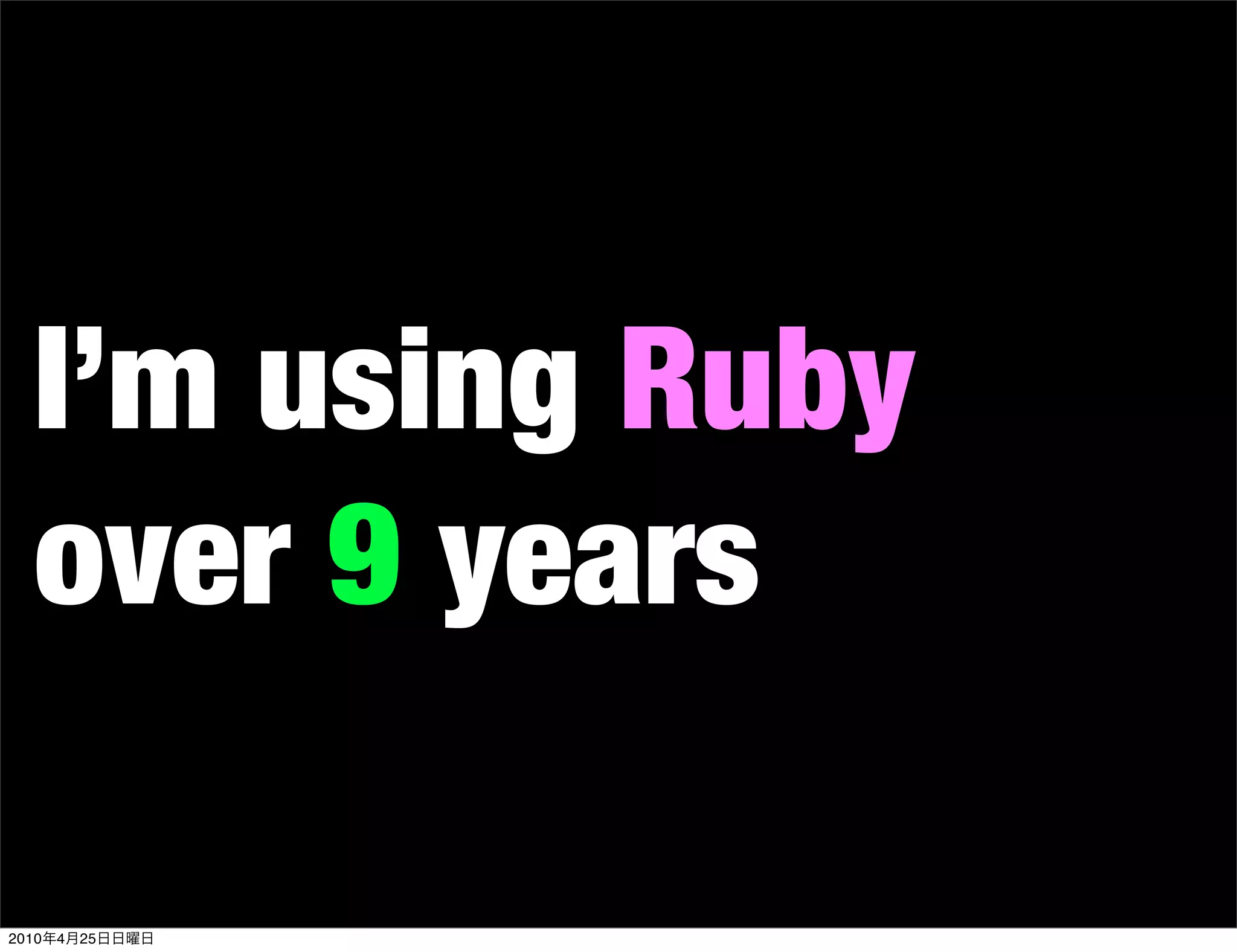 I’m using Ruby
   over 9 years

2010   4   25
 