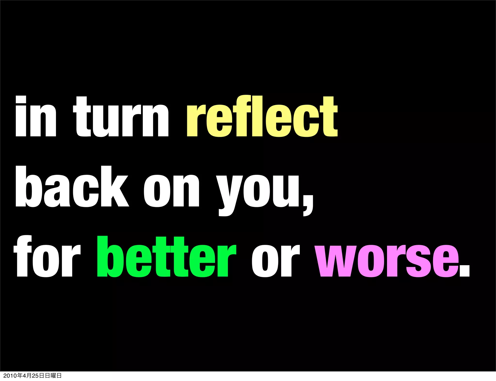 in turn reﬂect
   back on you,
   for better or worse.
2010   4   25
 