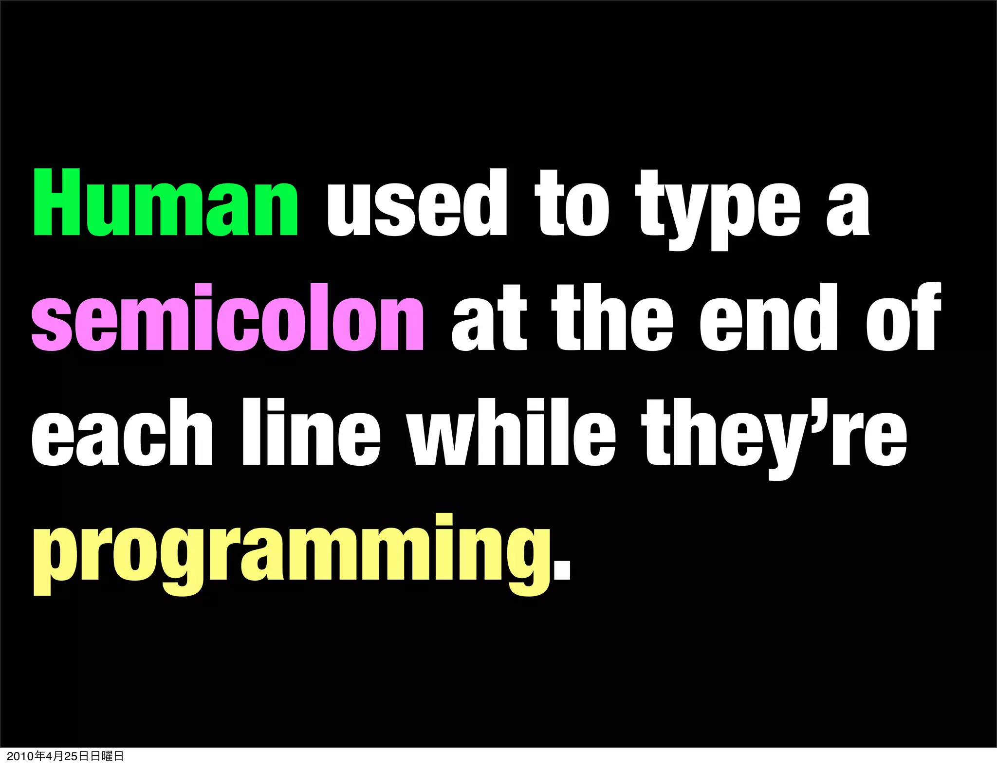 Human used to type a
   semicolon at the end of
   each line while they’re
   programming.
2010   4   25
 