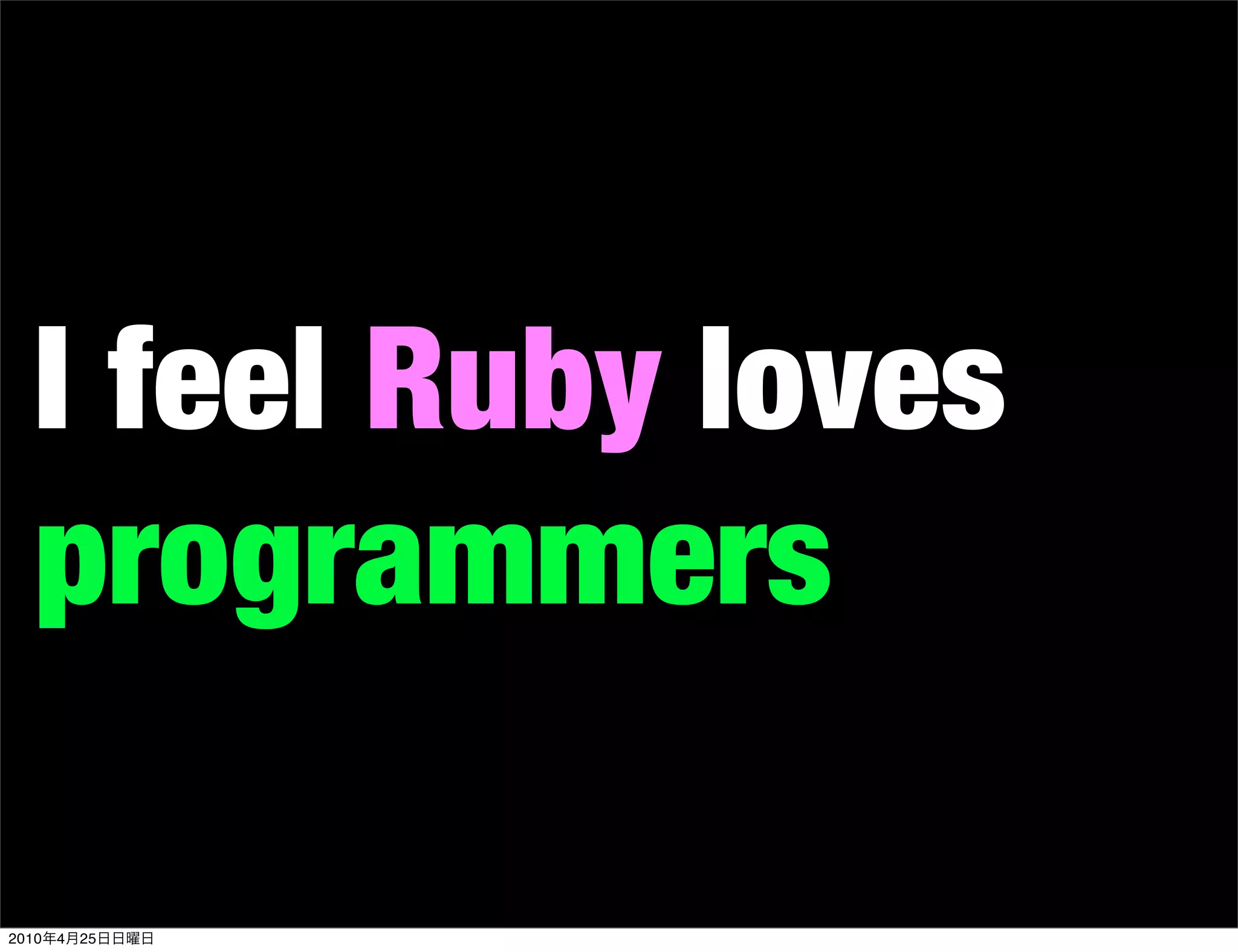 I feel Ruby loves
   programmers

2010   4   25
 