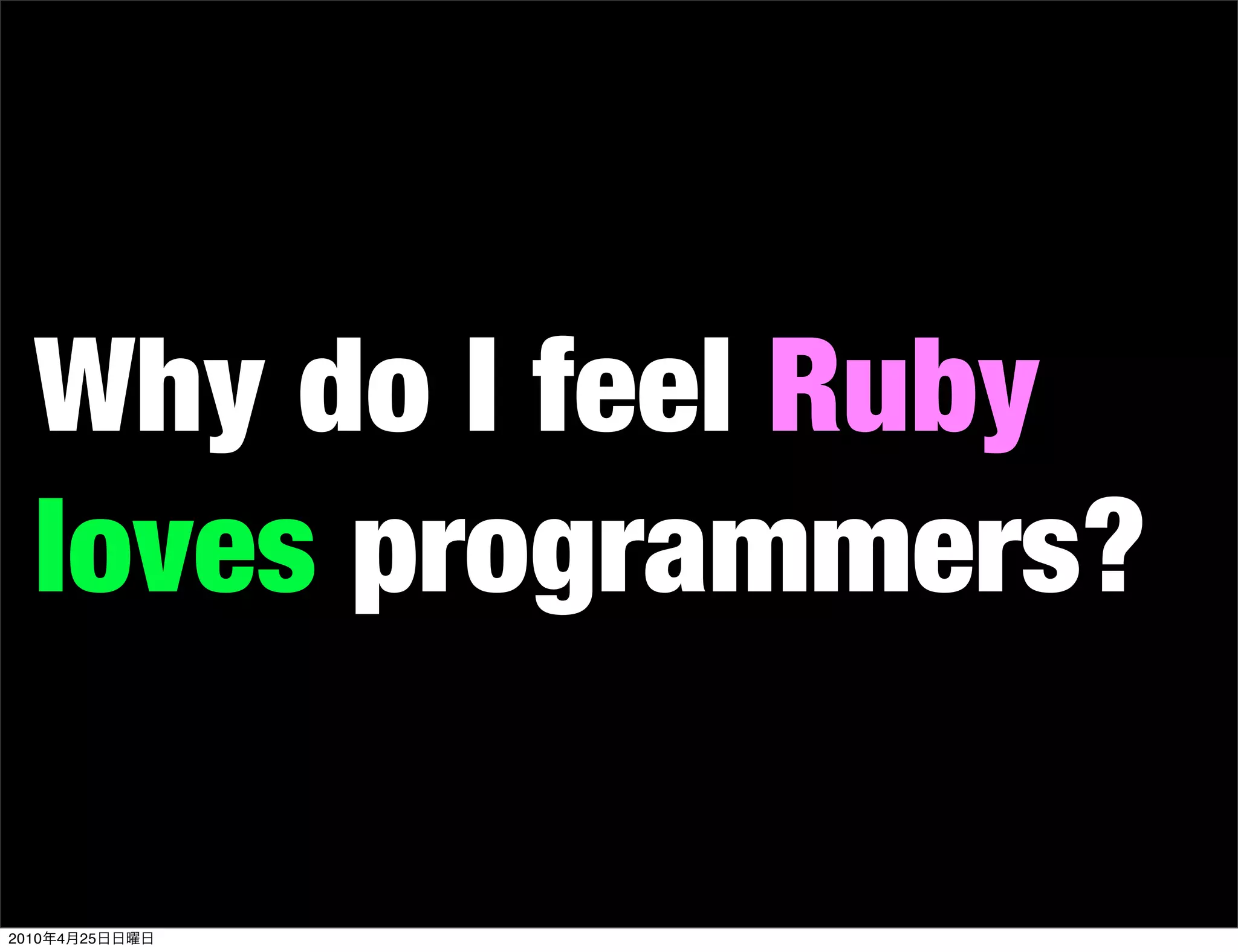 Why do I feel Ruby
   loves programmers?

2010   4   25
 