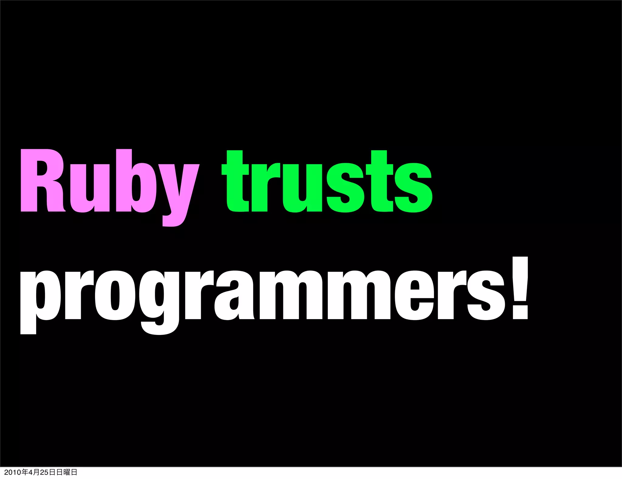 Ruby trusts
   programmers!
2010   4   25
 