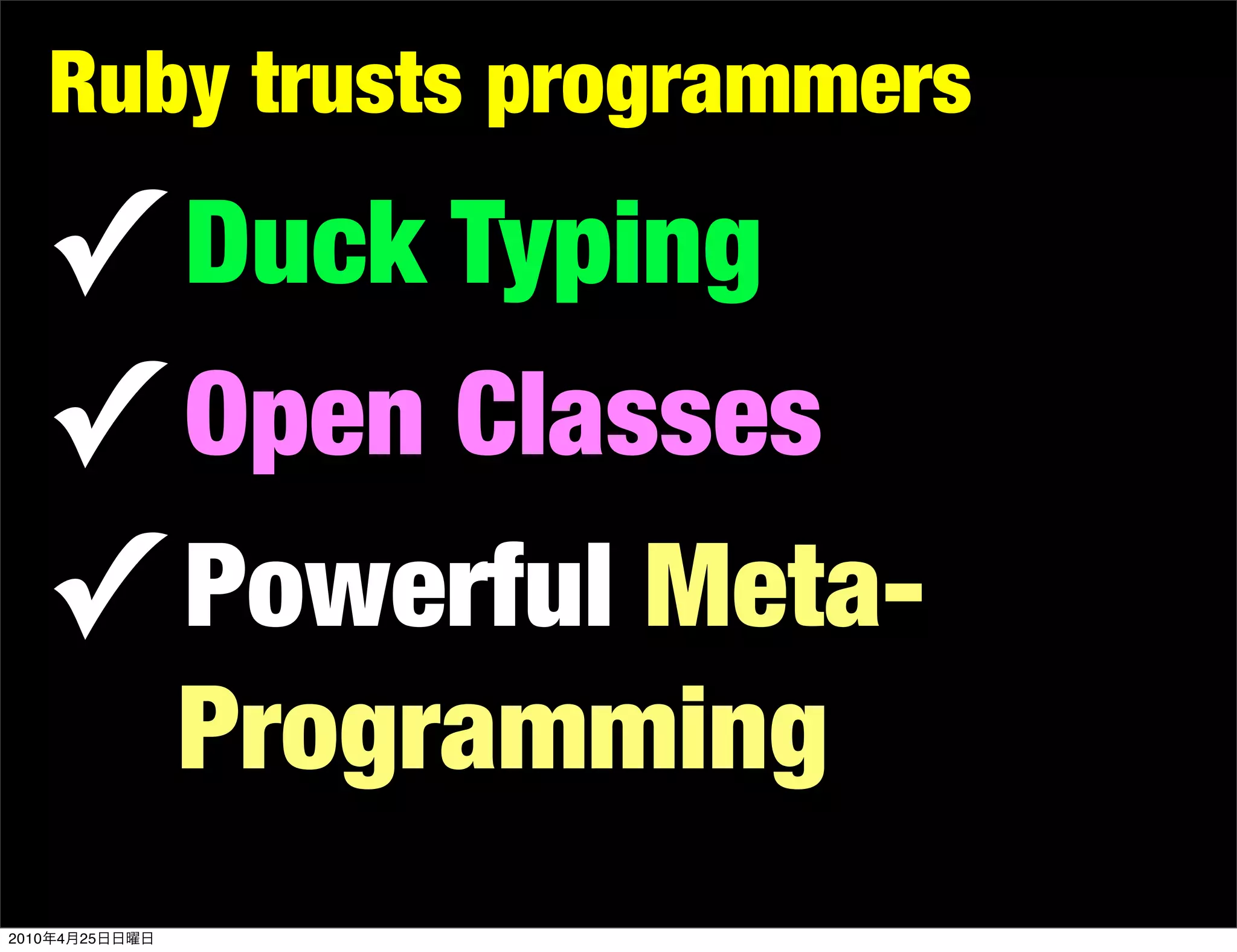 Ruby trusts programmers

       ✓ Duck Typing
       ✓ Open Classes
       ✓ Powerful Meta-
                Programming
2010   4   25
 