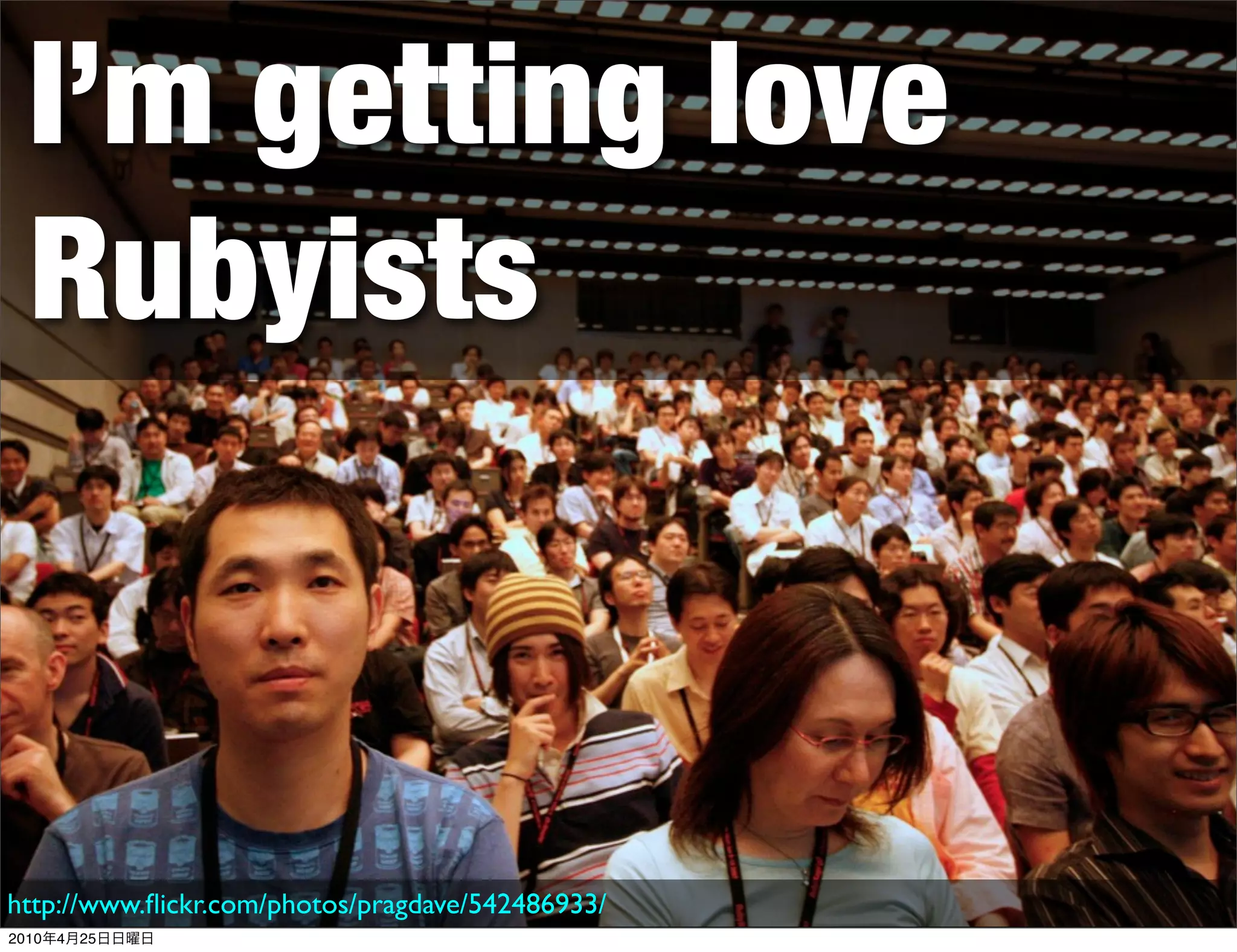 I’m getting love
  Rubyists



http://www.ﬂickr.com/photos/pragdave/542486933/
2010   4   25
 