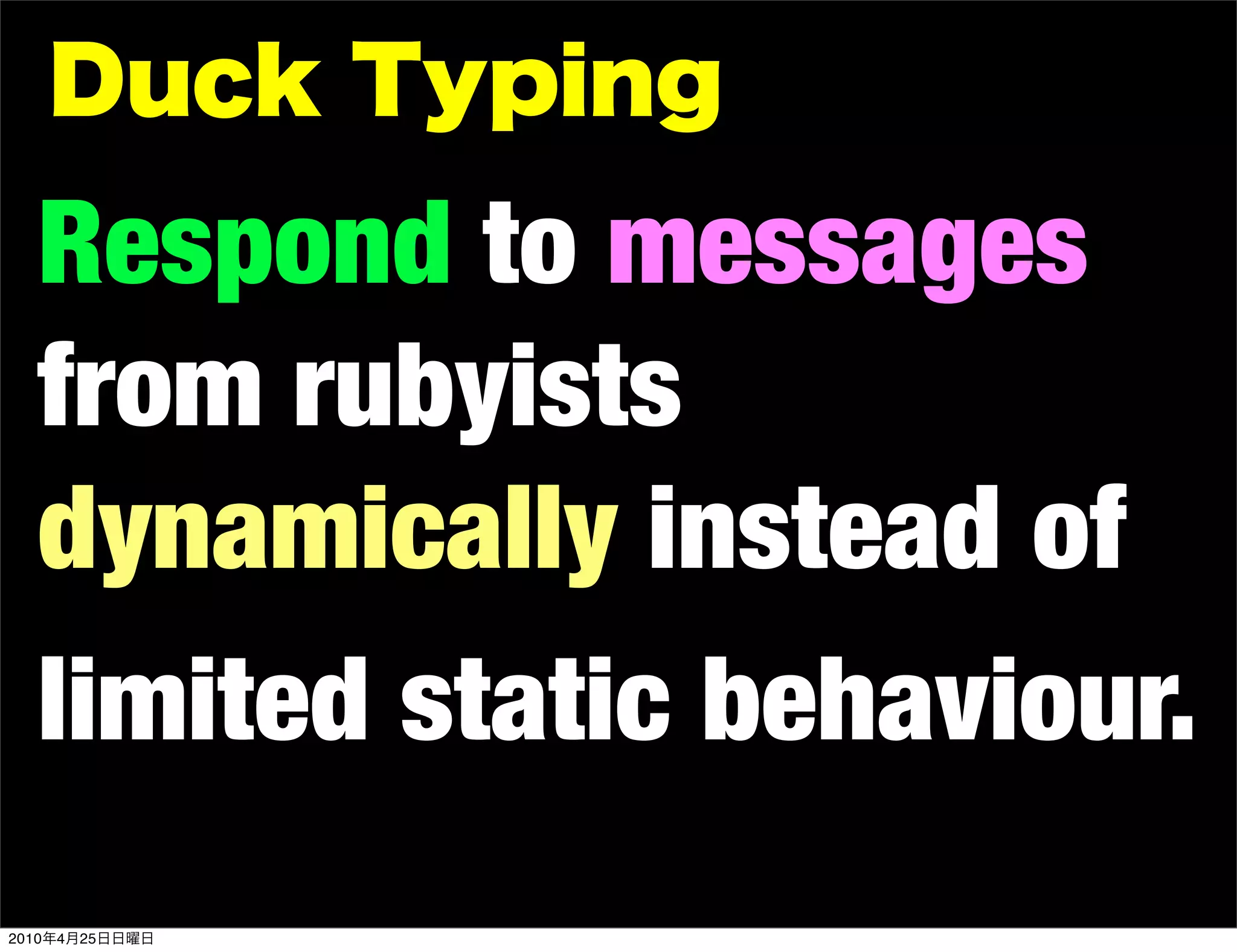 Respond to messages
   from rubyists
   dynamically instead of
   limited static behaviour.
2010   4   25
 