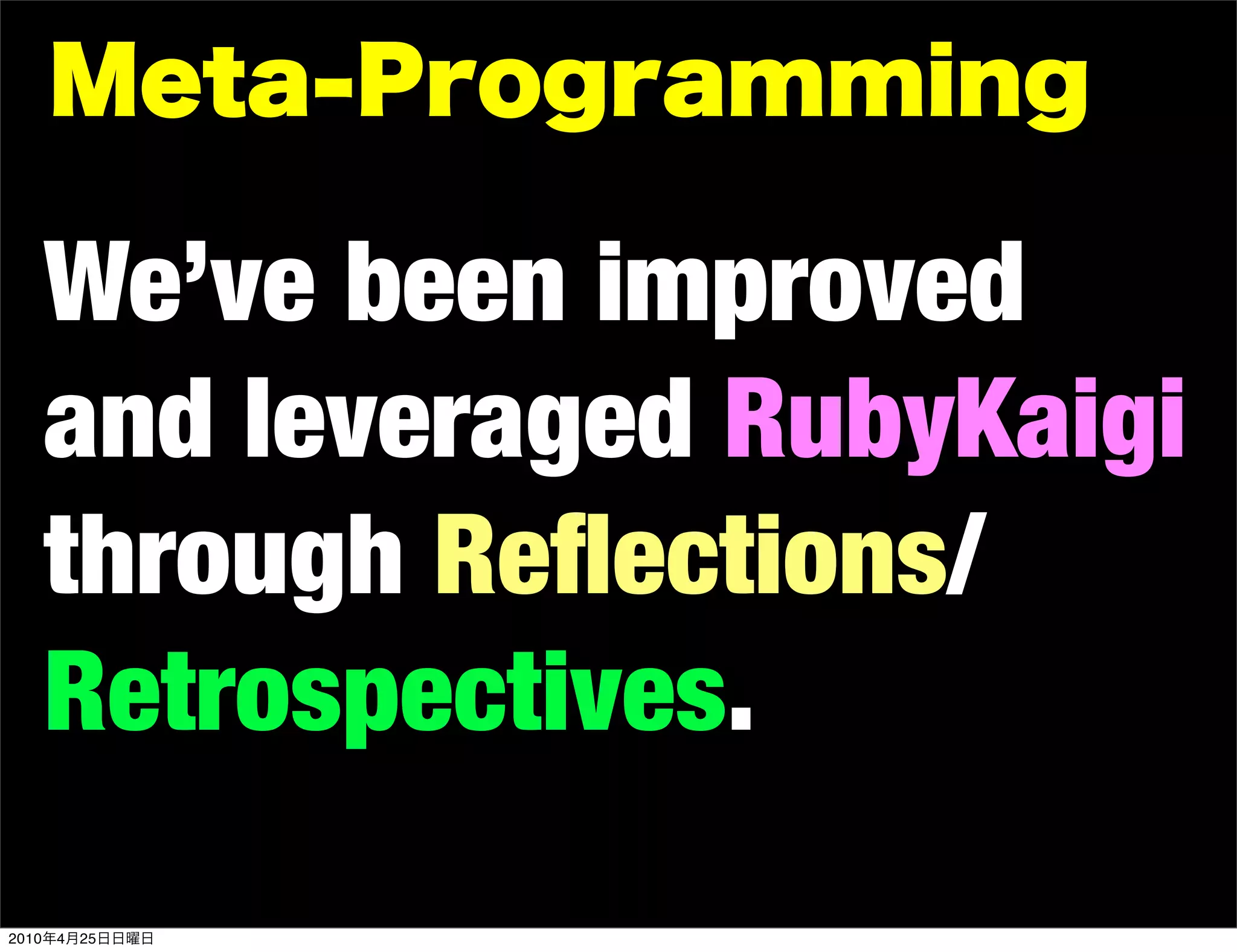 We’ve been improved
       and leveraged RubyKaigi
       through Reﬂections/
       Retrospectives.
2010   4   25
 