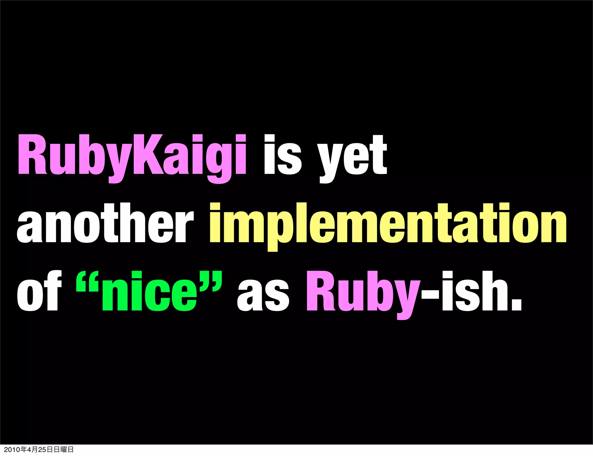 RubyKaigi is yet
   another implementation
   of “nice” as Ruby-ish.

2010   4   25
 