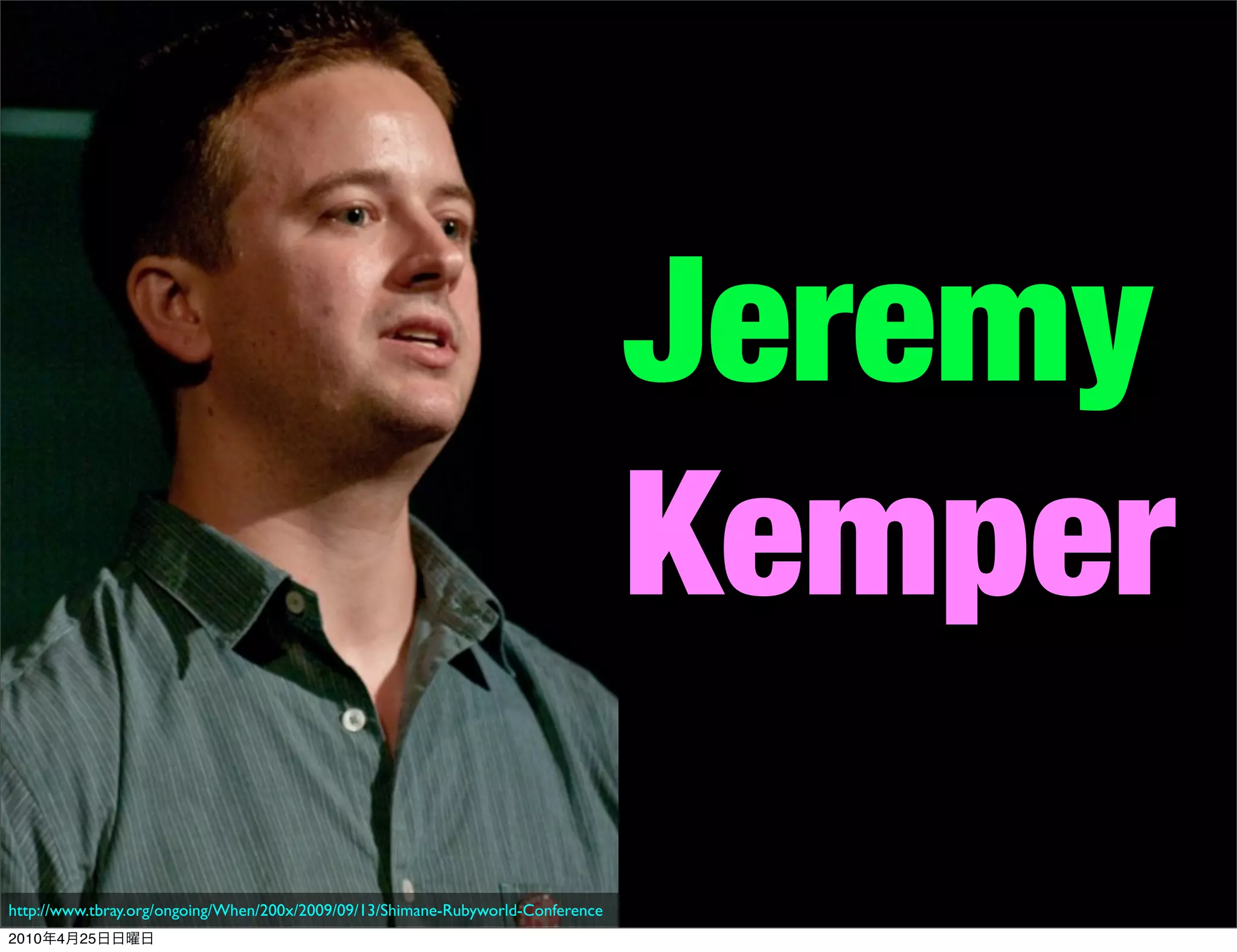 Jeremy
                                                                                 Kemper
http://www.tbray.org/ongoing/When/200x/2009/09/13/Shimane-Rubyworld-Conference
2010   4   25
 