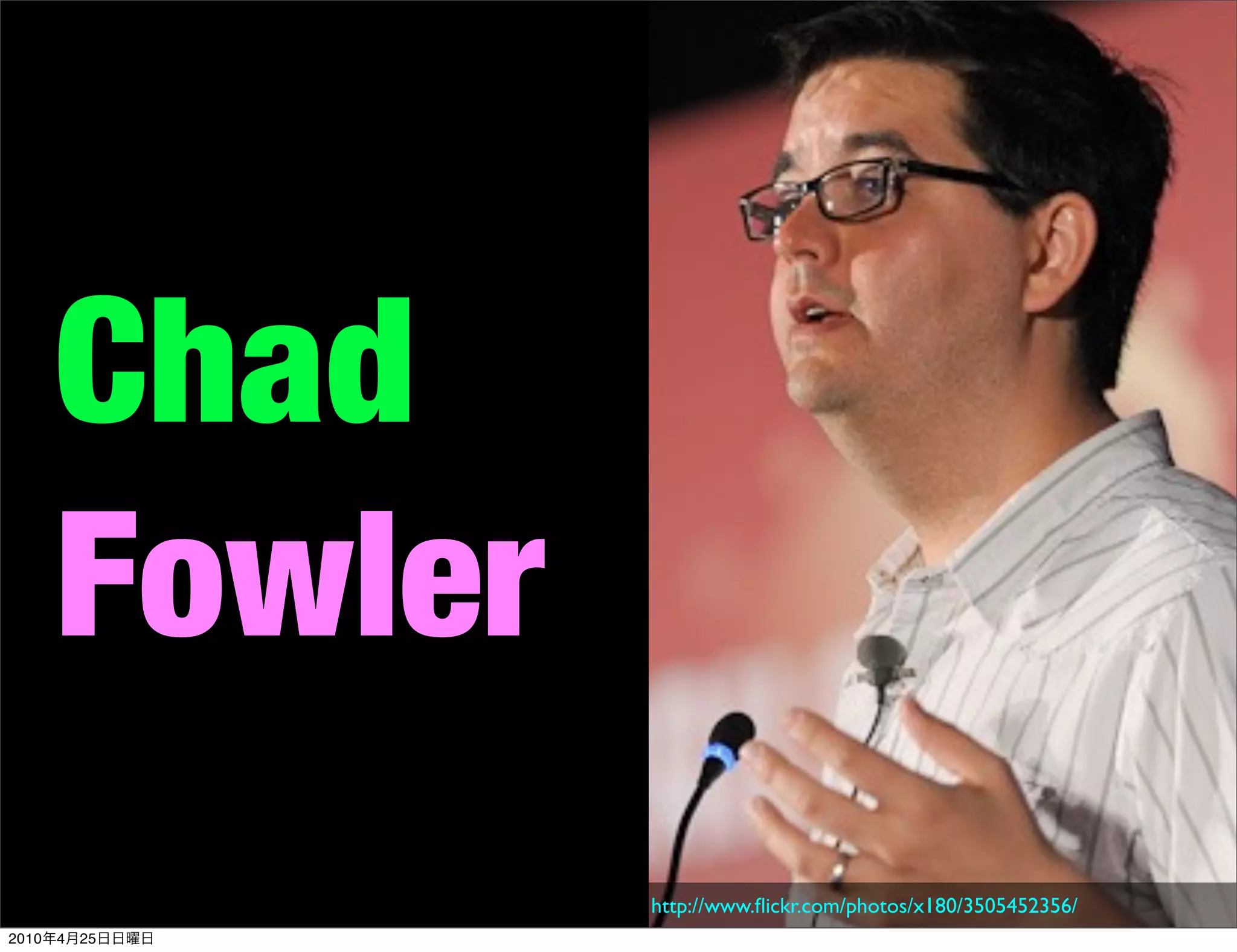 Chad
       Fowler
                http://www.ﬂickr.com/photos/x180/3505452356/
2010   4   25
 