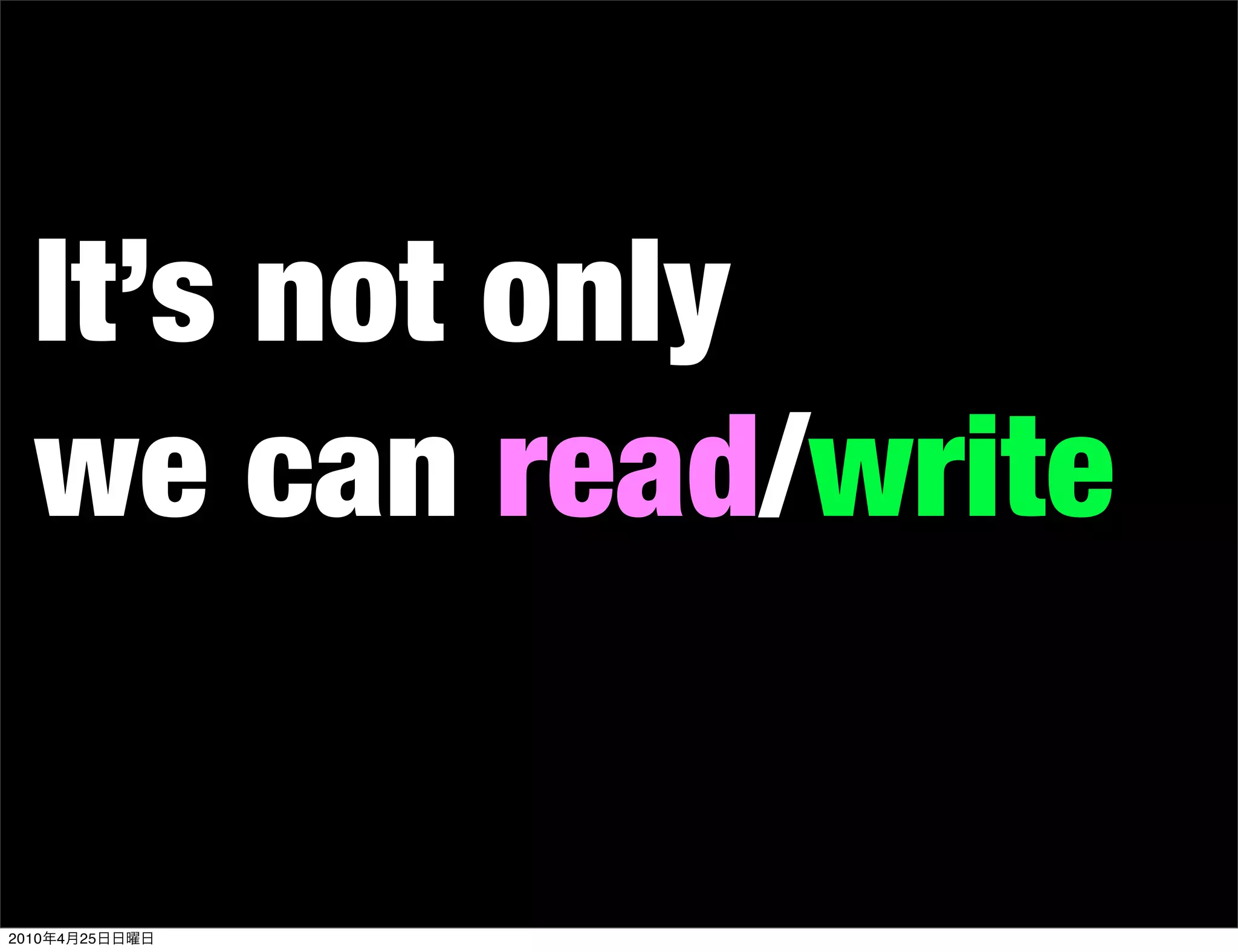 It’s not only
   we can read/write


2010   4   25
 