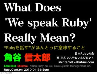 “Ruby             ”


       KAKUTANI Shintaro; Nihon Ruby-no-kai; Eiwa System Management,Inc.

2010   4   25
 