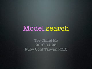 Model.search
    Tse-Ching Ho
     2010-04-25
Ruby Conf Taiwan 2010
 