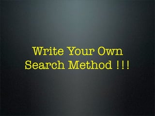 Write Your Own
Search Method !!!
 