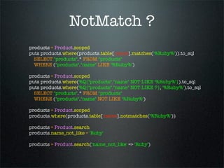 NotMatch ?
products = Product.scoped
puts products.where(products.table[:name].matches('%Ruby%')).to_sql
  SELECT "products".* FROM "products"
  WHERE ("products"."name" LIKE '%Ruby%')

products = Product.scoped
puts products.where(%Q{"products"."name" NOT LIKE '%Ruby%'}).to_sql
puts products.where(%Q{"products"."name" NOT LIKE ?}, '%Ruby%').to_sql
  SELECT "products".* FROM "products"
  WHERE ("products"."name" NOT LIKE '%Ruby%')

products = Product.scoped
products.where(products.table[:name].notmatches('%Ruby%'))

products = Product.search
products.name_not_like = 'Ruby'

products = Product.search('name_not_like' => 'Ruby')
 