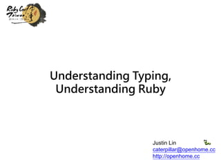 Understanding Typing,
Understanding Ruby
Justin Lin
caterpillar@openhome.cc
http://openhome.cc
 
