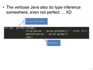 • The verbose Java also do type inference
somewhere, even not perfect … XD
12
List<Person>
Person
 
