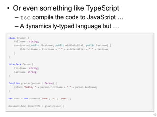 • Or even something like TypeScript
– tsc compile the code to JavaScript …
– A dynamically-typed language but …
43
 