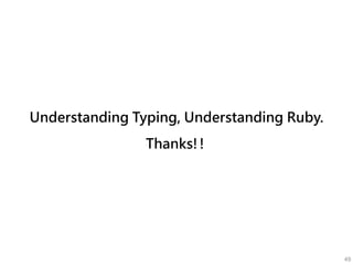 Understanding Typing, Understanding Ruby.
Thanks!!
49
 