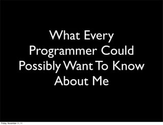 What Every
                    Programmer Could
                  Possibly Want To Know
                         About Me
...