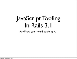 JavaScript Tooling
                                 In Rails 3.1
                               And how you should be doing it...




Saturday, November 12, 2011
 