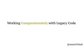 Working Compassionately with Legacy Code
@amar47shah
 