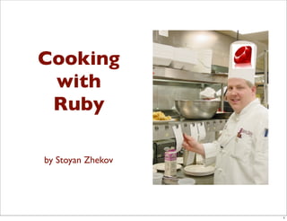 Cooking
 with
 Ruby

by Stoyan Zhekov




                   1
 