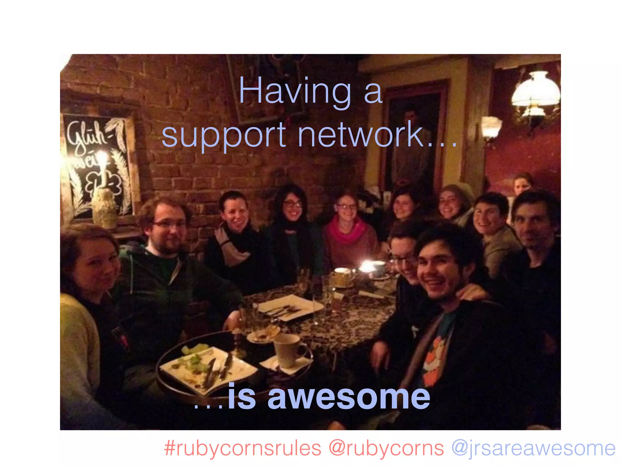 MANOUCHE
Having a
support network…
…is awesome
@jrsareawesome@rubycorns#rubycornsrules