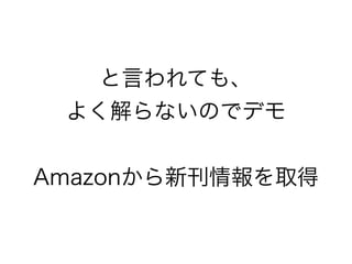 と言われても、 
よく解らないのでデモ 
! 
Amazonから新刊情報を取得 
 