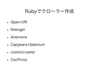 Rubyでクローラー作成 
• Open-URI 
• Nokogiri 
• Anemone 
• Capybara+Selenium 
• cosmiccrawler 
• CocProxy 
 