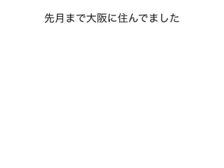 先月まで大阪に住んでました 
https://flic.kr/p/iEo2Hp 
 