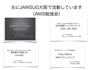 主にJAWSUG大阪で活動しています 
（AWS勉強会） 
 